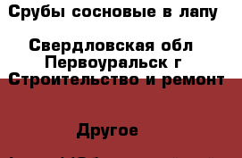 Срубы сосновые в лапу - Свердловская обл., Первоуральск г. Строительство и ремонт » Другое   